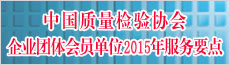 2015年度中國質(zhì)量檢驗協(xié)會企業(yè)團(tuán)體會員服務(wù)工作要點